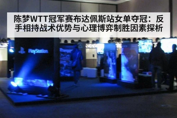 陈梦WTT冠军赛布达佩斯站女单夺冠：反手相持战术优势与心理博弈制胜因素探析