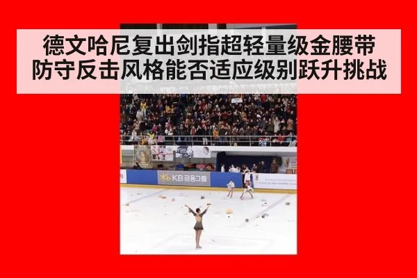 德文哈尼复出剑指超轻量级金腰带 防守反击风格能否适应级别跃升挑战