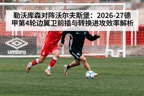 勒沃库森对阵沃尔夫斯堡：2026-27德甲第4轮边翼卫前插与转换进攻效率解析