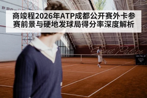 商竣程2026年ATP成都公开赛外卡参赛前景与硬地发球局得分率深度解析