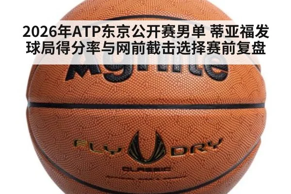 2026年ATP东京公开赛男单 蒂亚福发球局得分率与网前截击选择赛前复盘