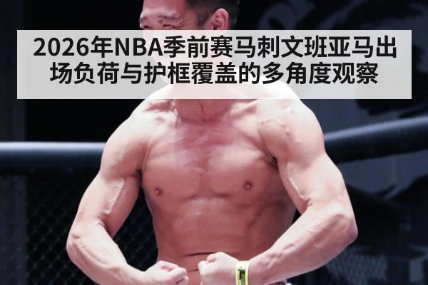 2026年NBA季前赛马刺文班亚马出场负荷与护框覆盖的多角度观察