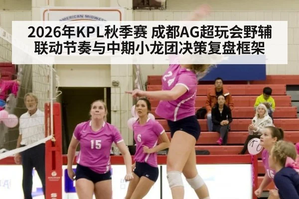2026年KPL秋季赛 成都AG超玩会野辅联动节奏与中期小龙团决策复盘框架